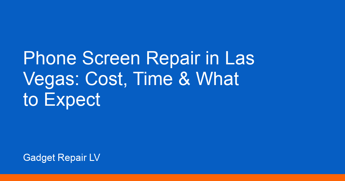 Phone Screen Repair in Las Vegas: Cost, Time & What to Expect