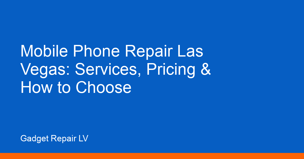 Mobile Phone Repair Las Vegas: Services, Pricing & How to Choose
